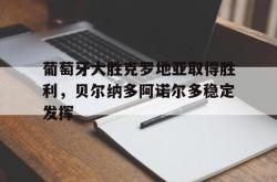 米兰体育中国官网-葡萄牙大胜克罗地亚取得胜利，贝尔纳多阿诺尔多稳定发挥