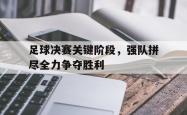AC Milan Sports-足球决赛关键阶段，强队拼尽全力争夺胜利