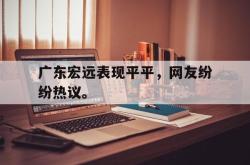 AC Milan Sports-广东宏远表现平平，网友纷纷热议。