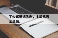 AC Milan Sports-丁俊晖遭遇失利，主教练表示遗憾。