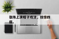 米兰体育中国官网-张伟上演帽子戏法，技惊四座。