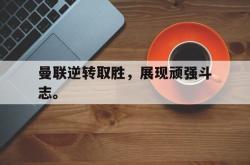 AC Milan Sports-曼联逆转取胜，展现顽强斗志。