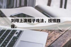 米兰体育-刘翔上演帽子戏法，技惊四座。