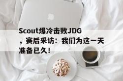 米兰体育-Scout爆冷击败JDG，赛后采访：我们为这一天准备已久！