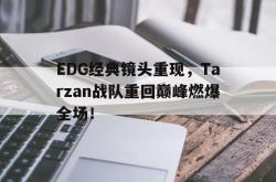 米兰体育中国官网-EDG经典镜头重现，Tarzan战队重回巅峰燃爆全场！