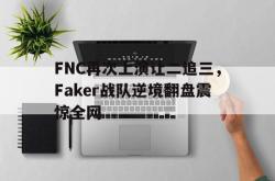 米兰体育中国官网-FNC再次上演让二追三，Faker战队逆境翻盘震惊全网