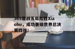 AC Milan Sports-369鏖战五局险胜Xiaohu，成功晋级世界总决赛四强！
