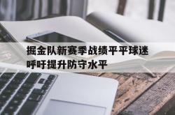 米兰体育-掘金队新赛季战绩平平球迷呼吁提升防守水平