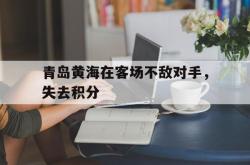米兰体育-青岛黄海在客场不敌对手，失去积分