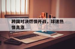 米兰体育-跨国对决燃情开战，球迷热情高涨