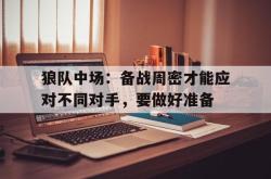 米兰体育-狼队中场：备战周密才能应对不同对手，要做好准备