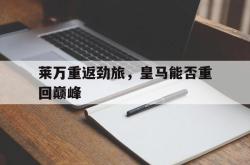 米兰体育-莱万重返劲旅，皇马能否重回巅峰