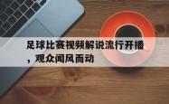 米兰体育中国官网-足球比赛视频解说流行开播，观众闻风而动