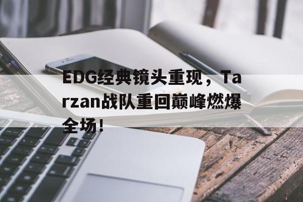 EDG经典镜头重现，Tarzan战队重回巅峰燃爆全场！
