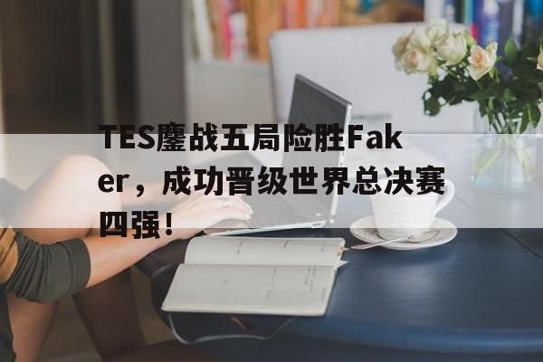 TES鏖战五局险胜Faker，成功晋级世界总决赛四强！