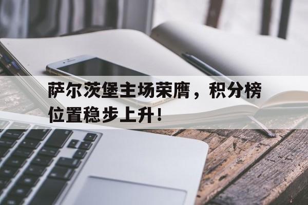 萨尔茨堡主场荣膺，积分榜位置稳步上升！