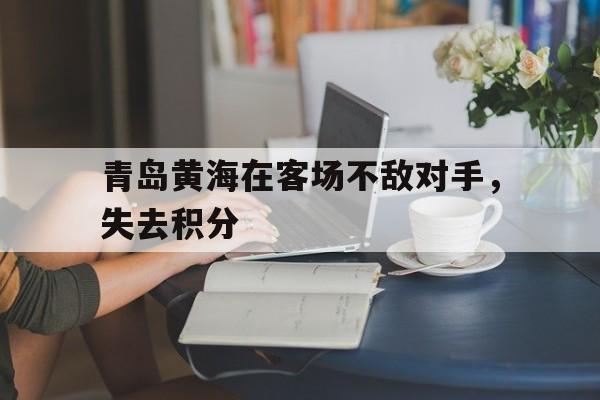 青岛黄海在客场不敌对手，失去积分